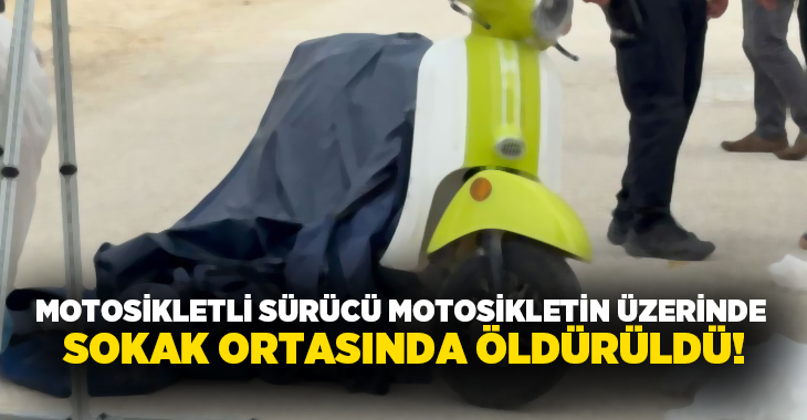 Motosikletli sürücü motosikletin üzerinde sokak ortasında öldürüldü!