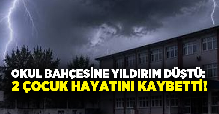 Okul bahçesine yıldırım düştü: 2 çocuk hayatını kaybetti!