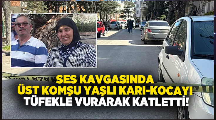 Ses kavgasında üst komşu yaşlı karı-kocayı tüfekle vurarak katletti!
