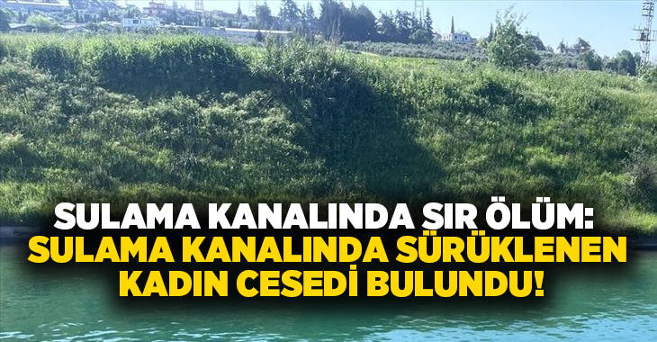 Sulama kanalında sır ölüm: Sulama kanalında sürüklenen kadın cesedi bulundu!