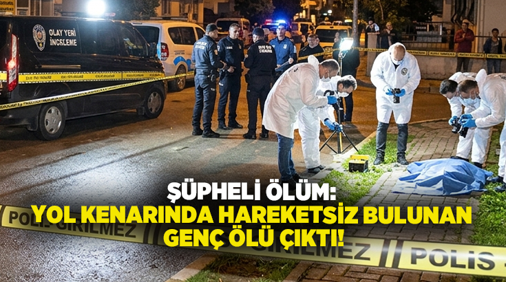 Şüpheli ölüm: Yol kenarında hareketsiz bulunan genç ölü çıktı!