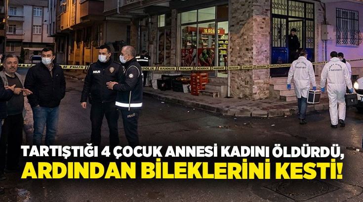 Tartıştığı 4 çocuk annesi kadını öldürdü, ardından bileklerini kesti!