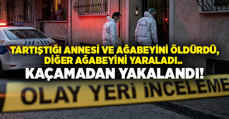 Tartıştığı annesi ve ağabeyini öldürdü, diğer ağabeyini yaraladı.. Kaçamadan yakalandı!