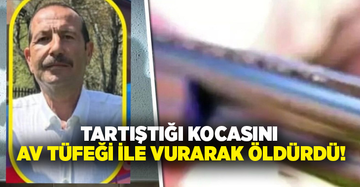 Tartıştığı kocasını av tüfeği ile vurarak öldürdü!