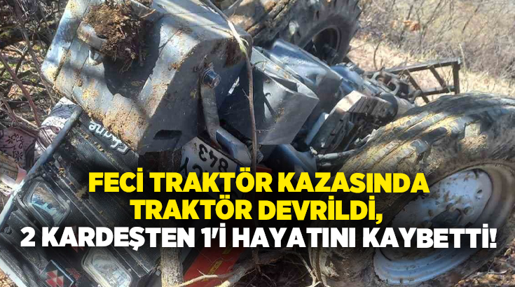 Traktör devrildi, 2 kardeşten 1’i hayatını kaybetti!