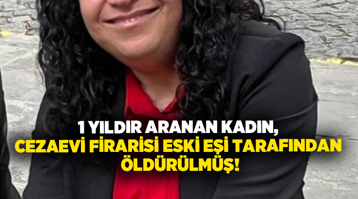 1 yıldır aranan kadın, Cezaevi firarisi eski eşi tarafından öldürülmüş!