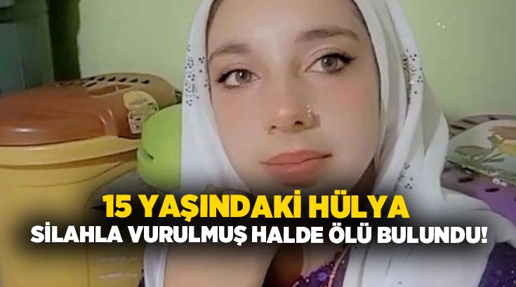 15 yaşındaki Hülya silahla vurulmuş halde ölü bulundu!