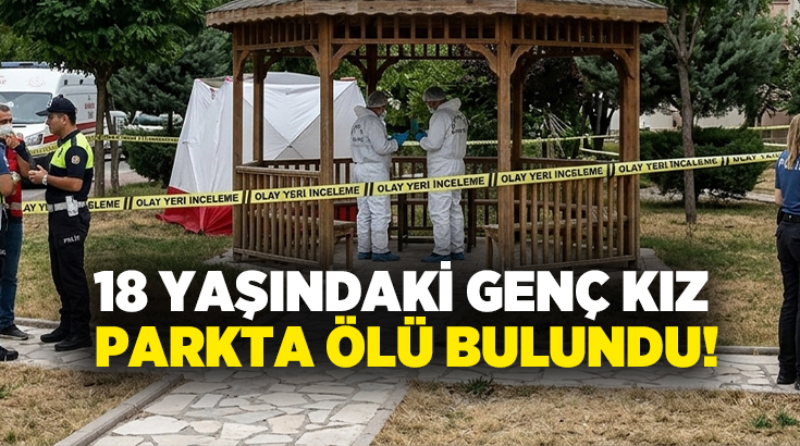 18 yaşındaki genç kız parkta ölü bulundu!