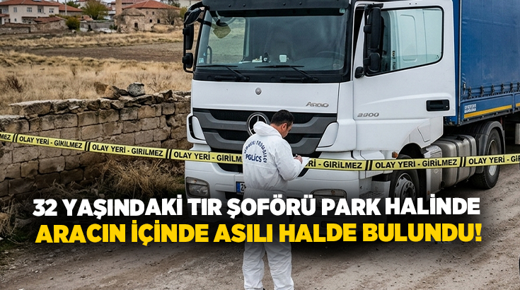 32 yaşındaki tır şoförü park halinde aracın içinde asılı halde bulundu!