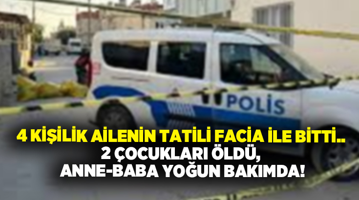 4 kişilik ailenin tatili facia ile bitti.. 2 çocukları öldü, anne-baba yoğun bakımda!