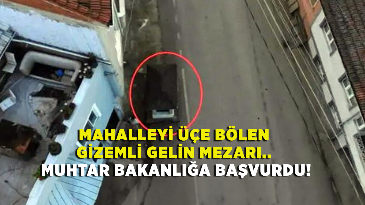 Mahalleyi üçe bölen gizemli gelin mezarı.. Muhtar bakanlığa başvurdu!
