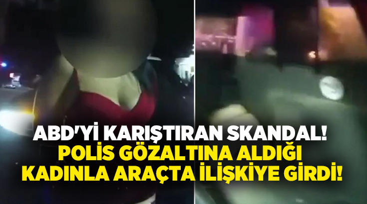 ABD’yi karıştıran skandal! Polis gözaltına aldığı kadınla araçta ilişkiye girdi!