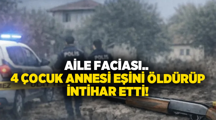 Aile faciası.. 4 çocuk annesi eşini öldürüp intihar etti!