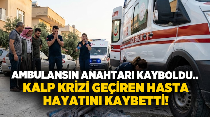 Ambulansın anahtarı kayboldu.. Kalp krizi geçiren hasta hayatını kaybetti!