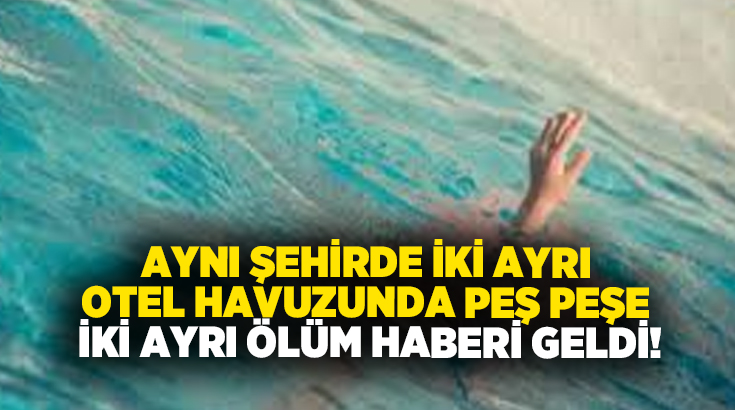 Aynı şehirde iki ayrı otel havuzunda peş peşe iki ayrı ölüm haberi!