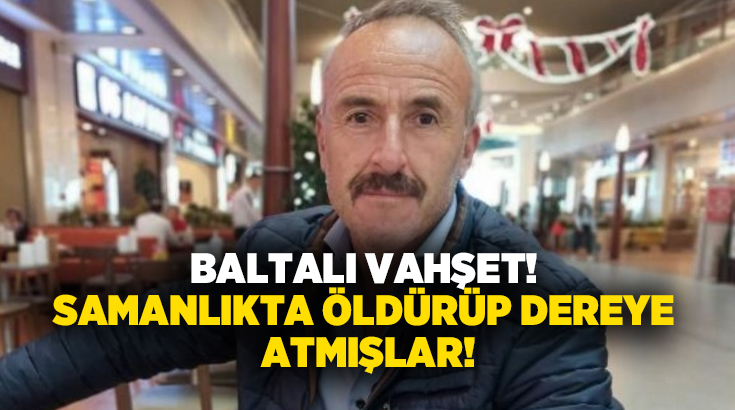 Baltalı vahşet! Samanlıkta öldürüp dereye atmışlar!