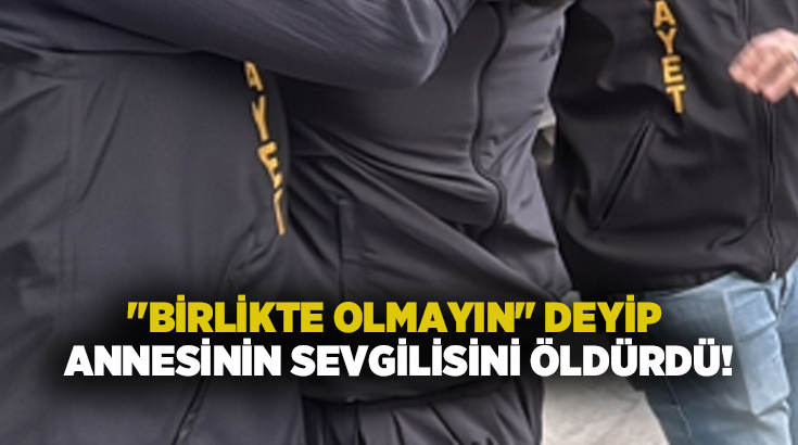 “Birlikte olmayın” deyip annesinin sevgilisini öldürdü!