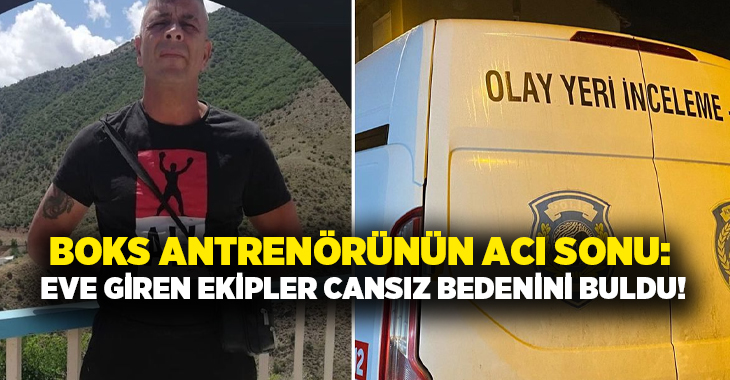 Boks antrenörünün acı sonu: Eve giren ekipler cansız bedenini buldu!