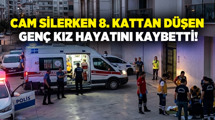 Cam silerken 8. kattan düşen genç kız hayatını kaybetti!