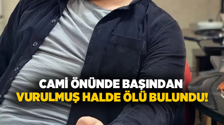 Cami önünde başından vurulmuş Halde ölü bulundu!