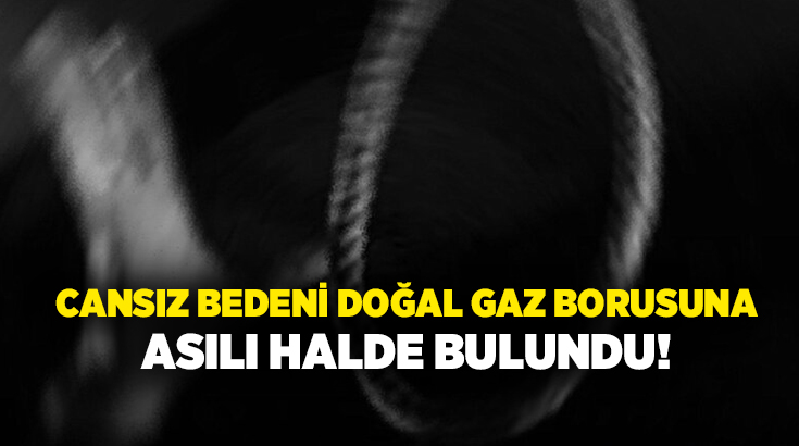 Cansız bedeni doğal gaz borusuna asılı halde bulundu!
