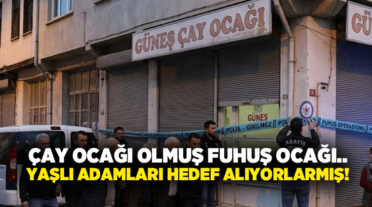 Çay ocağı olmuş fuhuş ocağı.. Yaşlı adamları hedef alıyorlarmış!