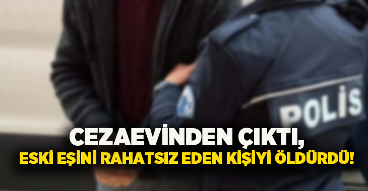 Cezaevinden çıktı, eski eşini rahatsız eden kişiyi öldürdü!