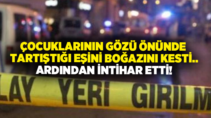 Çocuklarının gözü önünde tartıştığı eşini boğazını kesti.. Ardından intihar etti!