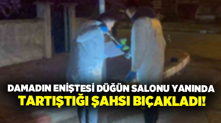 Damadın eniştesi düğün salonu yanında tartıştığı şahsı bıçakladı!