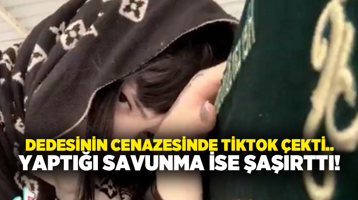 Dedesinin cenazesinde TikTok çekti.. Yaptığı savunma ise şaşırttı!