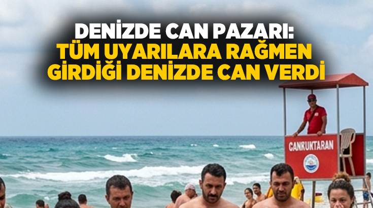 Denizde can pazarı: Tüm uyarılara rağmen girdiği denizde can verdi