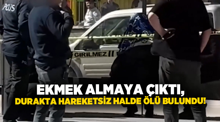 Ekmek almaya çıktı, Durakta hareketsiz halde ölü bulundu!