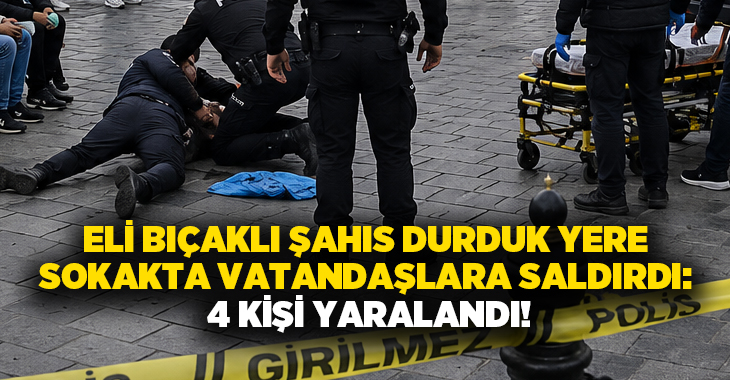Eli bıçaklı şahıs durduk yere sokakta vatandaşlara saldırdı: 4 kişi yaralandı!
