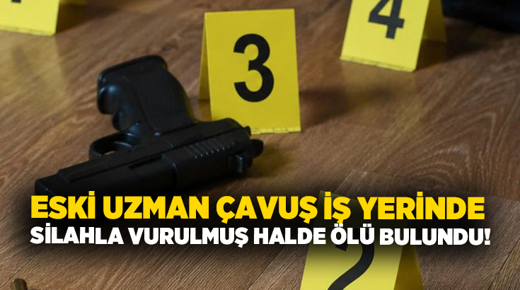 Eski Uzman Çavuş iş yerinde silahla vurulmuş halde ölü bulundu!