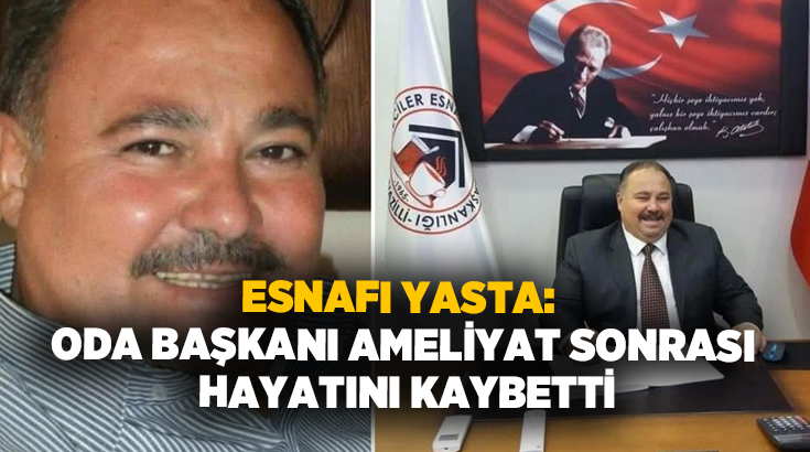 Esnafı yasta: Oda başkanı ameliyat sonrası hayatını kaybetti!