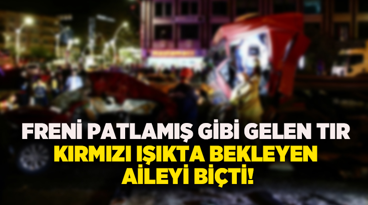 Freni patlamış gibi gelen tır kırmızı ışıkta bekleyen aileyi biçti!