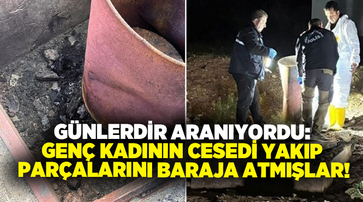 Günlerdir aranıyordu: Genç kadının cesedi yakıp parçalarını baraja atmışlar!
