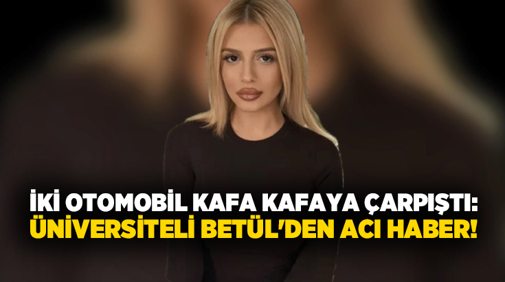 İki otomobil kafa kafaya çarpıştı: Üniversiteli Betül’den acı haber!