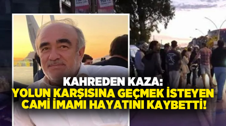 Kahreden kaza: Yolun karşısına geçmek isteyen cami imamı hayatını kaybetti!