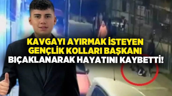Kavgayı ayırmak isteyen gençlik kolları başkanı bıçaklanarak hayatını kaybetti!