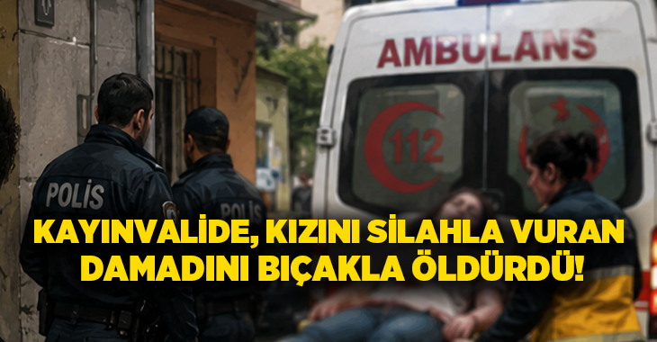 Kayınvalide, kızını silahla vuran damadını bıçakla öldürdü!