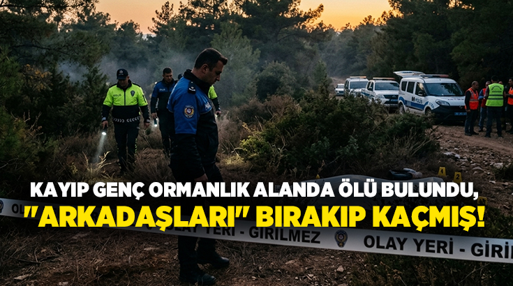 Kayıp genç ormanlık alanda ölü bulundu, “Arkadaşları” bırakıp kaçmış!