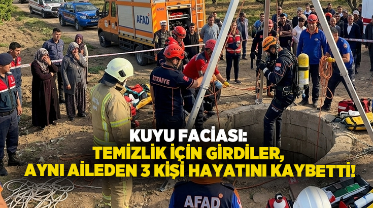 Kuyu faciası: Temizlik için girdiler, aynı aileden 3 kişi hayatını kaybetti!