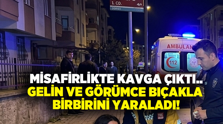 Misafirlikte kavga çıktı.. Gelin ve görümce bıçakla birbirini yaraladı!