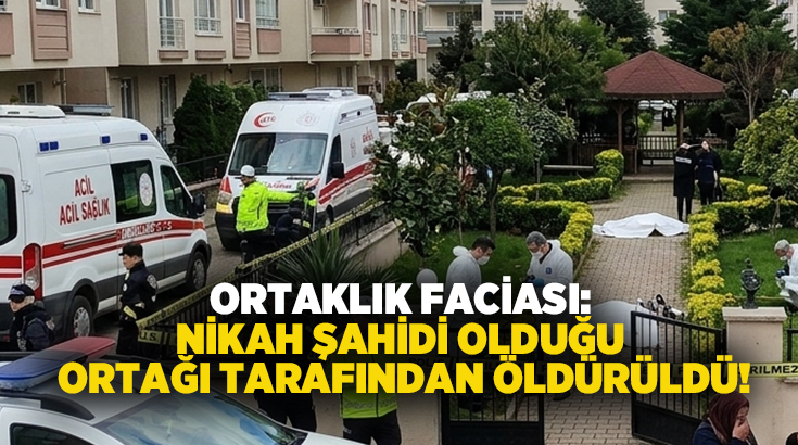 Ortaklık faciası: Nikah şahidi olduğu ortağı tarafından öldürüldü!