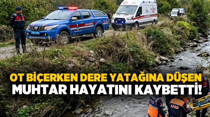 Ot biçerken dere yatağına düşen muhtar hayatını kaybetti!