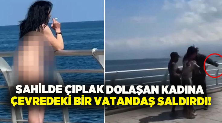 Sahilde çıplak dolaşan kadına çevredeki bir vatandaş saldırdı!