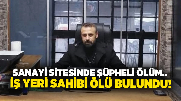Sanayi sitesinde şüpheli ölüm.. İş yeri sahibi ölü bulundu!