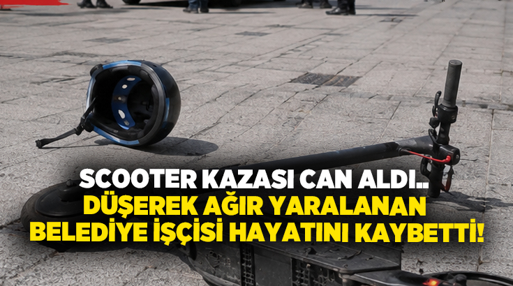 Scooter kazası can aldı.. Düşerek ağır yaralanan belediye işçisi hayatını kaybetti!