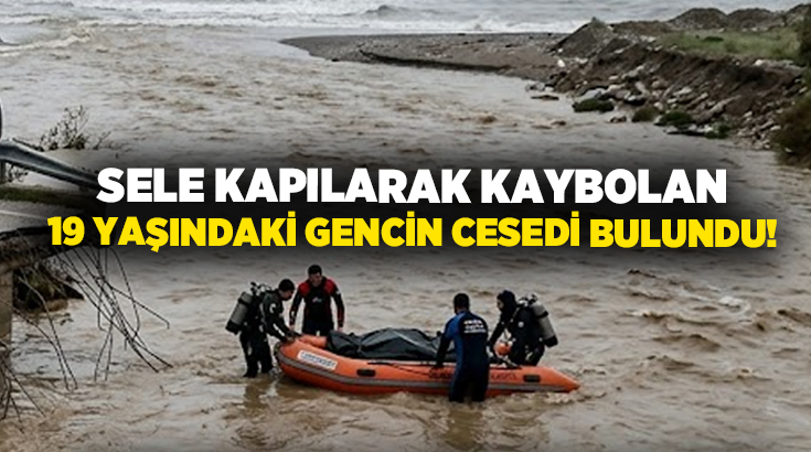 Sele kapılarak kaybolan 19 yaşındaki gencin cesedi bulundu!